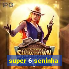 super 6 seninha